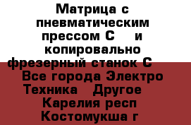 Матрица с пневматическим прессом С640 и копировально-фрезерный станок С640 - Все города Электро-Техника » Другое   . Карелия респ.,Костомукша г.